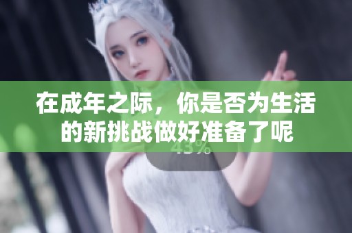 在成年之际，你是否为生活的新挑战做好准备了呢