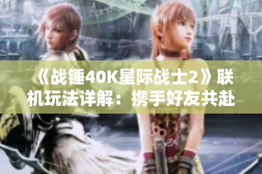 《战锤40K星际战士2》联机玩法详解：携手好友共赴宇宙征战之旅