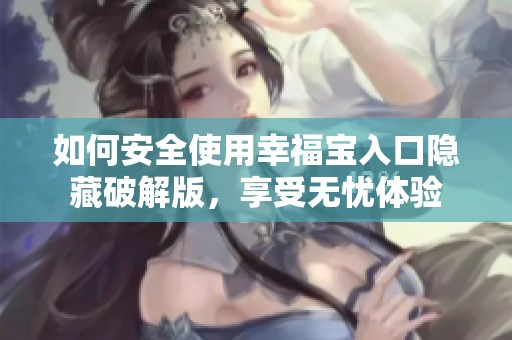 如何安全使用幸福宝入口隐藏破解版，享受无忧体验