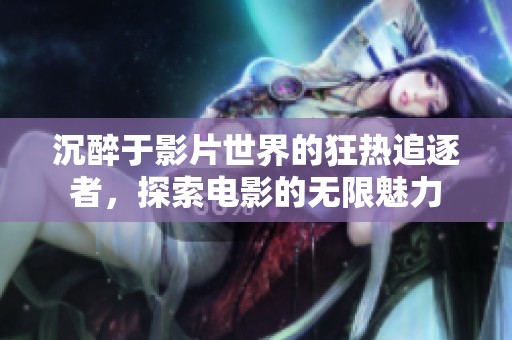沉醉于影片世界的狂热追逐者，探索电影的无限魅力