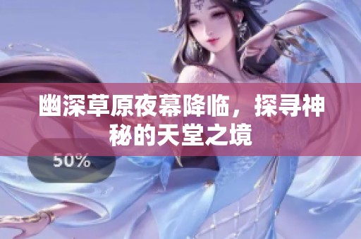 幽深草原夜幕降临，探寻神秘的天堂之境