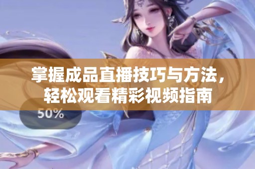 掌握成品直播技巧与方法，轻松观看精彩视频指南