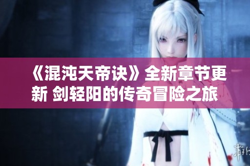 《混沌天帝诀》全新章节更新 剑轻阳的传奇冒险之旅