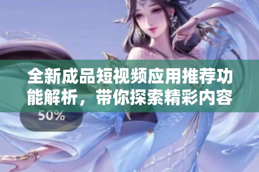 全新成品短视频应用推荐功能解析，带你探索精彩内容
