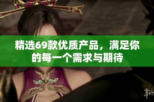 精选69款优质产品，满足你的每一个需求与期待