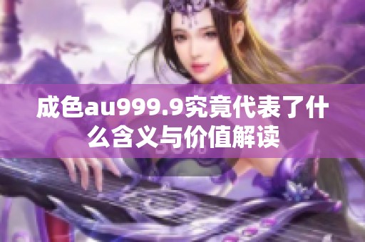 成色au999.9究竟代表了什么含义与价值解读