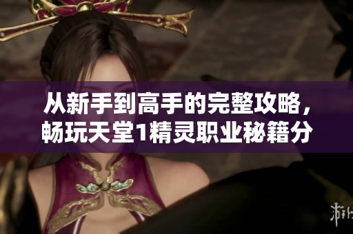 从新手到高手的完整攻略，畅玩天堂1精灵职业秘籍分享