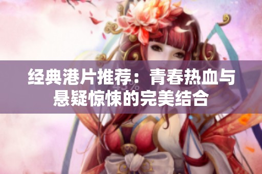 经典港片推荐：青春热血与悬疑惊悚的完美结合