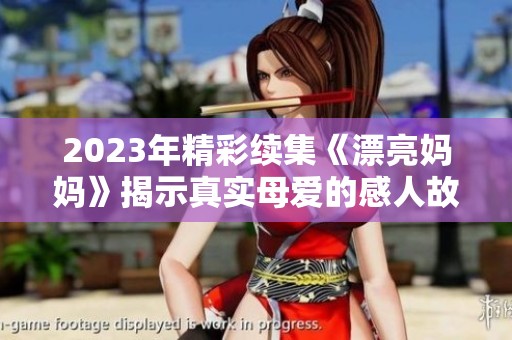 2023年精彩续集《漂亮妈妈》揭示真实母爱的感人故事