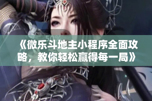《微乐斗地主小程序全面攻略，教你轻松赢得每一局》