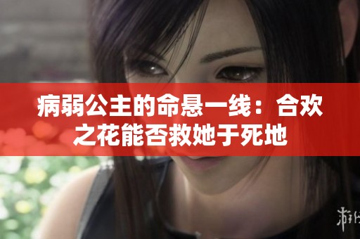 病弱公主的命悬一线：合欢之花能否救她于死地