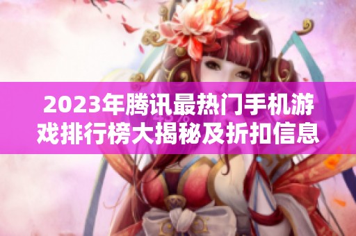 2023年腾讯最热门手机游戏排行榜大揭秘及折扣信息介绍