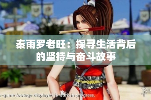 秦雨罗老旺：探寻生活背后的坚持与奋斗故事