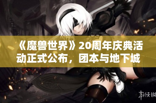 《魔兽世界》20周年庆典活动正式公布，团本与地下城精彩纷呈