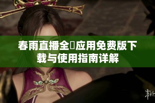 春雨直播全婐应用免费版下载与使用指南详解