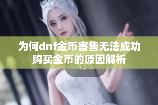为何dnf金币寄售无法成功购买金币的原因解析