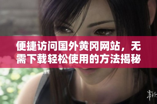 便捷访问国外黄冈网站，无需下载轻松使用的方法揭秘