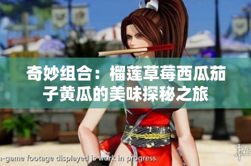 奇妙组合：榴莲草莓西瓜茄子黄瓜的美味探秘之旅