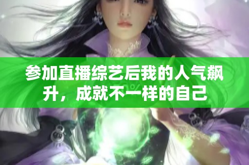 参加直播综艺后我的人气飙升，成就不一样的自己