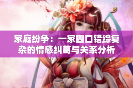 家庭纷争：一家四口错综复杂的情感纠葛与关系分析
