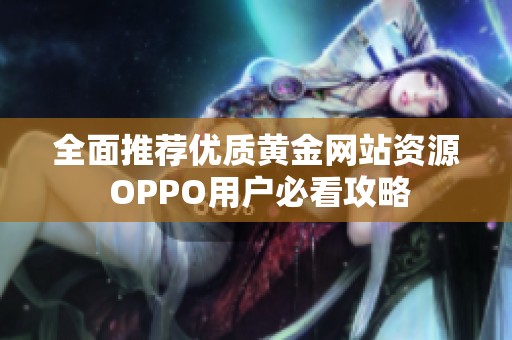全面推荐优质黄金网站资源 OPPO用户必看攻略