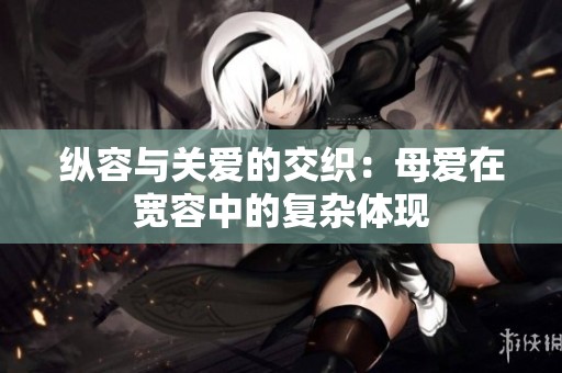 纵容与关爱的交织：母爱在宽容中的复杂体现