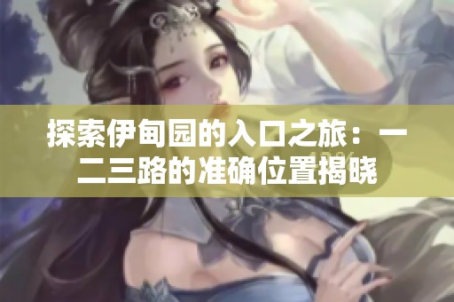 探索伊甸园的入口之旅：一二三路的准确位置揭晓