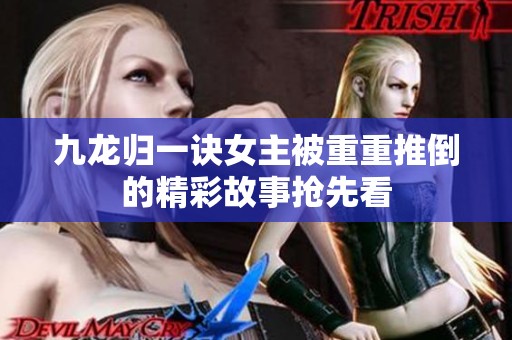 九龙归一诀女主被重重推倒的精彩故事抢先看