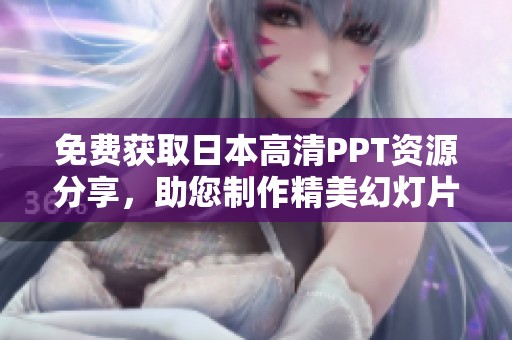 免费获取日本高清PPT资源分享，助您制作精美幻灯片