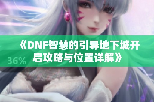 《DNF智慧的引导地下城开启攻略与位置详解》