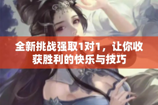 全新挑战强取1对1，让你收获胜利的快乐与技巧