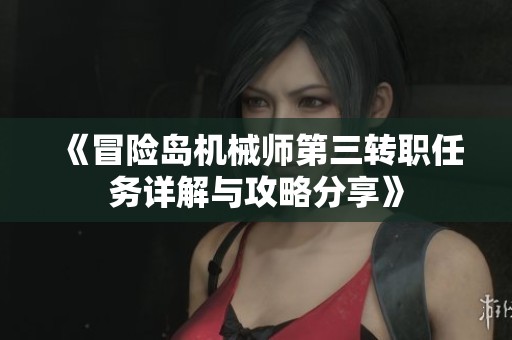 《冒险岛机械师第三转职任务详解与攻略分享》