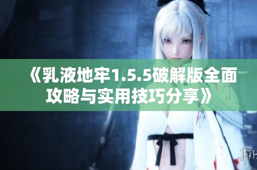 《乳液地牢1.5.5破解版全面攻略与实用技巧分享》