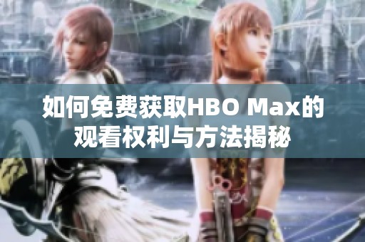 如何免费获取HBO Max的观看权利与方法揭秘