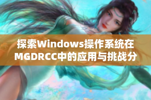 探索Windows操作系统在MGDRCC中的应用与挑战分析