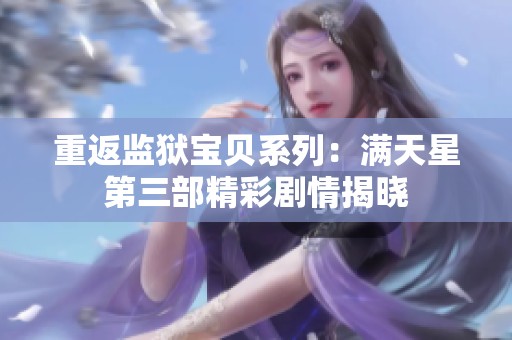 重返监狱宝贝系列：满天星第三部精彩剧情揭晓