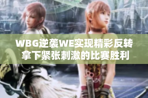 WBG逆袭WE实现精彩反转 拿下紧张刺激的比赛胜利