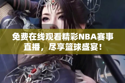 免费在线观看精彩NBA赛事直播，尽享篮球盛宴！