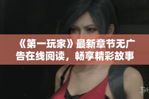 《第一玩家》最新章节无广告在线阅读，畅享精彩故事体验！