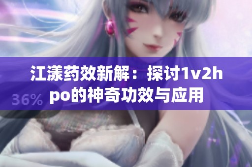 江漾药效新解：探讨1v2hpo的神奇功效与应用