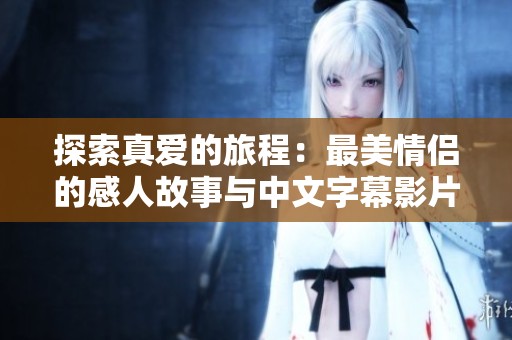 探索真爱的旅程：最美情侣的感人故事与中文字幕影片