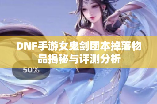 DNF手游女鬼剑团本掉落物品揭秘与评测分析