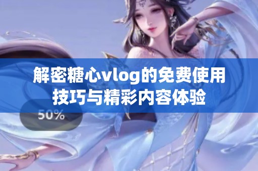 解密糖心vlog的免费使用技巧与精彩内容体验