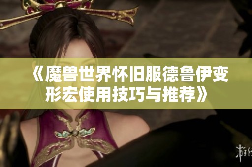 《魔兽世界怀旧服德鲁伊变形宏使用技巧与推荐》