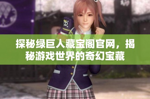 探秘绿巨人藏宝阁官网，揭秘游戏世界的奇幻宝藏