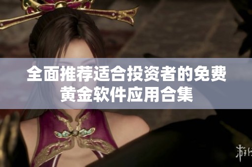 全面推荐适合投资者的免费黄金软件应用合集