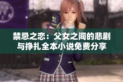 禁忌之恋：父女之间的悲剧与挣扎全本小说免费分享