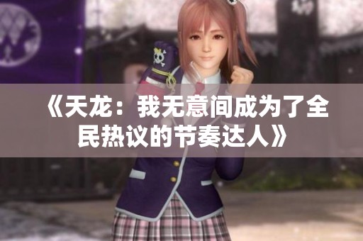 《天龙：我无意间成为了全民热议的节奏达人》