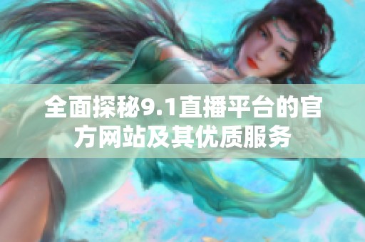 全面探秘9.1直播平台的官方网站及其优质服务