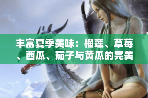丰富夏季美味：榴莲、草莓、西瓜、茄子与黄瓜的完美组合